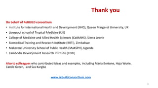Thank you
On behalf of ReBUILD consortium
• Institute for International Health and Development (IIHD), Queen Margaret Univ...