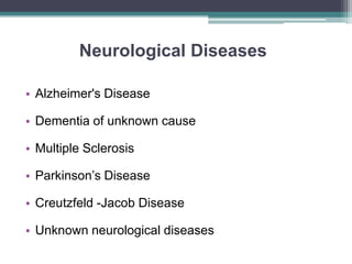 Neurological Diseases
• Alzheimer's Disease
• Dementia of unknown cause
• Multiple Sclerosis
• Parkinson’s Disease
• Creutzfeld -Jacob Disease
• Unknown neurological diseases
 