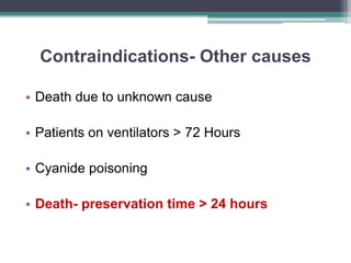 Contraindications- Other causes
• Death due to unknown cause
• Patients on ventilators > 72 Hours
• Cyanide poisoning
• Death- preservation time > 24 hours
 
