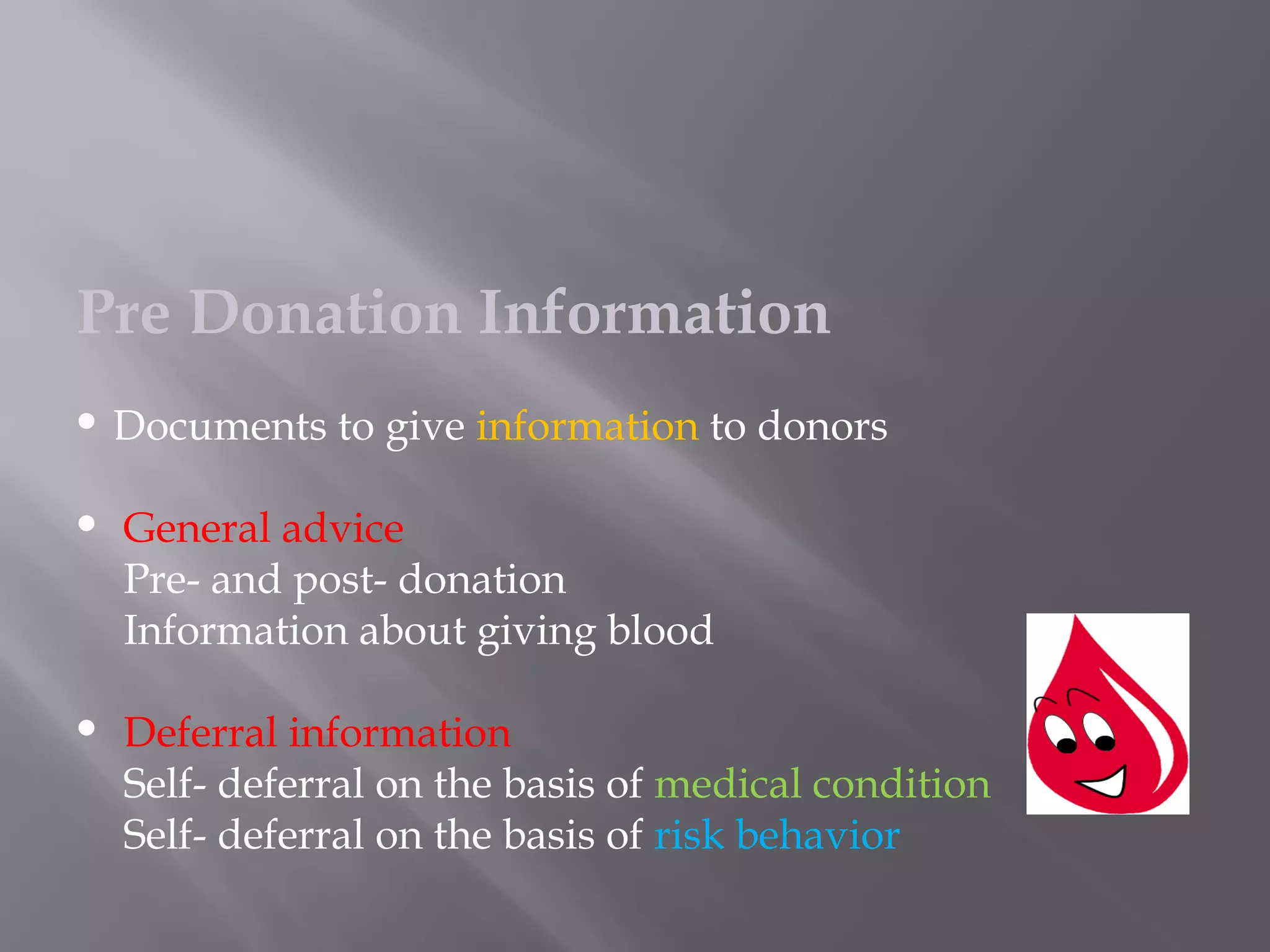 Pre Donation Information
 Documents to give information to donors
 General advice
Pre- and post- donation
Information about giving blood
 Deferral information
Self- deferral on the basis of medical condition
Self- deferral on the basis of risk behavior
 