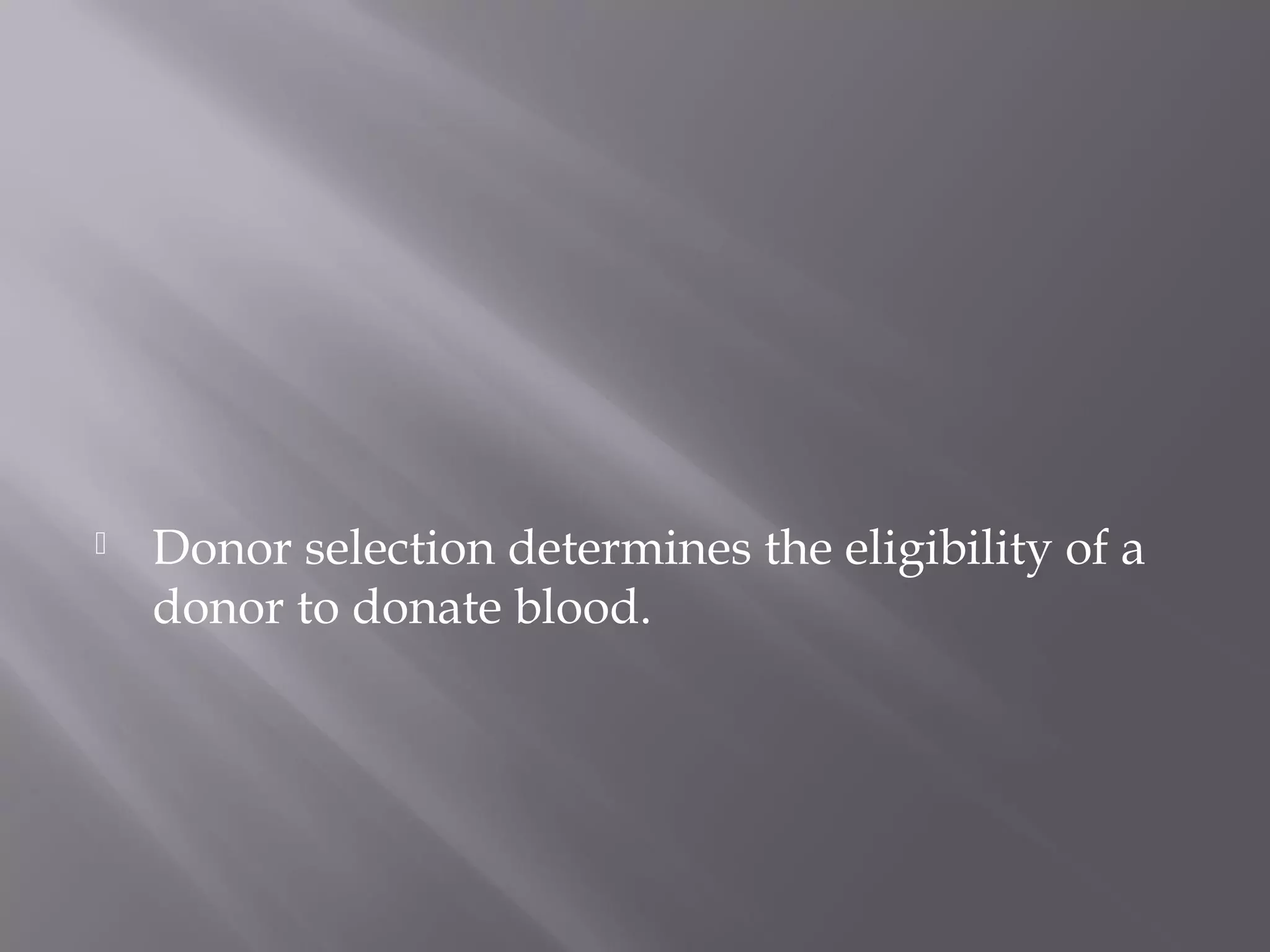  Donor selection determines the eligibility of a
donor to donate blood.
 