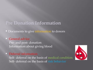 Pre Donation Information
 Documents to give information to donors
 General advice
Pre- and post- donation
Information about giving blood
 Deferral information
Self- deferral on the basis of medical condition
Self- deferral on the basis of risk behavior
 