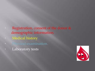 • Registration, consent of the donor &
demographic information.
• Medical history
• Physical examination.
• Laboratory tests
 