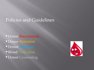 Policies and Guidelines
Donor Recruitment
Donor Retention
Donor Selection
Blood Collection
Donor Counseling
 