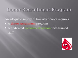 An adequate supply of low risk donors requires
 A donor recruitment program
 A dedicated recruitment section with trained
staff
 