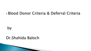  Blood Donor Criteria & Deferral Criteria
by
Dr.Shahida Baloch
 