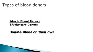 Who is Blood Donors
1.Voluntary Donors
Donate Blood on their own
 