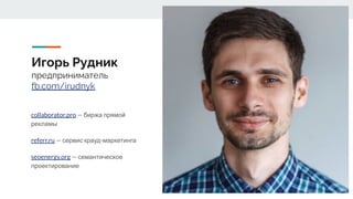 Игорь Рудник
предприниматель
fb.com/irudnyk
collaborator.pro — биржа прямой
рекламы
referr.ru — сервис крауд-маркетинга
seoenergy.org — семантическое
проектирование
 