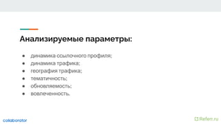 Анализируемые параметры:
● динамика ссылочного профиля;
● динамика трафика;
● география трафика;
● тематичность;
● обновляемость;
● вовлеченность.
 