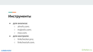 Инструменты
● для анализа:
○ ahrefs.com;
○ majestic.com;
○ moz.com.
● для контроля:
○ linkchecker.pro;
○ linkcheetah.com.
 