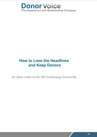 01
How to Lose the Headlines
and Keep Donors
An Open Letter to the UK Fundraising Community
Fundraising is broken and how to fix it.
 