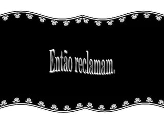 Então reclamam. 