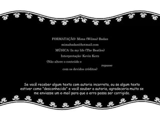 FORMATAÇÃO: Mima (Wilma) Badan [email_address] MÚSICA: In my life (The Beatles) Interpretação: Kevin Kern (Não altere o conteúdo e  repasse com os devidos créditos) 