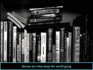 Stories are what keep the world going
 