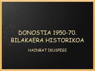 DONOSTIA 1950-70. BILAKAERA HISTORIKOA HAINBAT IKUSPEGI 