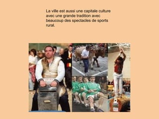 La ville est aussi une capitale culture
avec une grande tradition avec
beaucoup des spectacles de sports
rural.
 