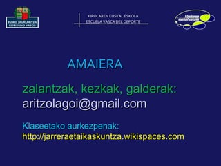 KIROLAREN EUSKAL ESKOLA ESCUELA VASCA DEL DEPORTE AMAIERA zalantzak, kezkak, galderak:  [email_address] Klaseetako aurkezpenak:  http://jarreraetaikaskuntza.wikispaces.com  