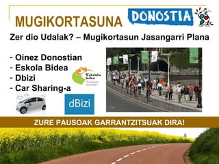 MUGIKORTASUNA
Zer dio Udalak? – Mugikortasun Jasangarri Plana
- Oinez Donostian
- Eskola Bidea
- Dbizi
- Car Sharing-a

ZURE PAUSOAK GARRANTZITSUAK DIRA!

 