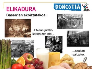 ELIKADURA
Baserrian ekoiztutakoa...

Etxean jateko
izaten zen eta...

...azokan
saltzeko.

 