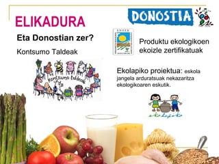 ELIKADURA
Eta Donostian zer?
Kontsumo Taldeak

Produktu ekologikoen
ekoizle zertifikatuak
Ekolapiko proiektua: eskola
jangela arduratsuak nekazaritza
ekologikoaren eskutik.

 