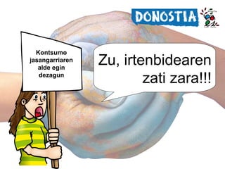 Zer dago gure esku?
Kontsumo
jasangarriaren
alde egin
dezagun

Zu, irtenbidearen
zati zara!!!

 