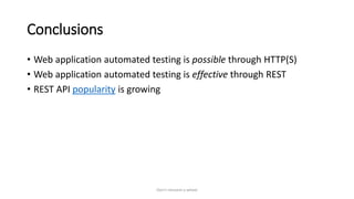 Conclusions
• Web application automated testing is possible through HTTP(S)
• Web application automated testing is effective through REST
• REST API popularity is growing
Don't reinvent a wheel
 