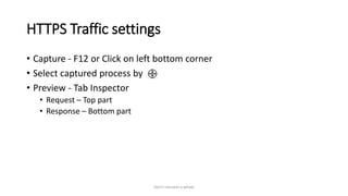 HTTPS Traffic settings
• Capture - F12 or Click on left bottom corner
• Select captured process by
• Preview - Tab Inspector
• Request – Top part
• Response – Bottom part
Don't reinvent a wheel
 