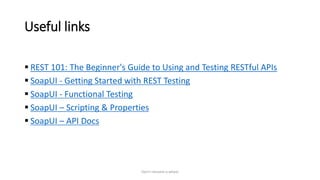 Useful links
 REST 101: The Beginner's Guide to Using and Testing RESTful APIs
 SoapUI - Getting Started with REST Testing
 SoapUI - Functional Testing
 SoapUI – Scripting & Properties
 SoapUI – API Docs
Don't reinvent a wheel
 