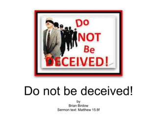 Do not be deceived!
by
Brian Birdow
Sermon text: Matthew 15:8f
 