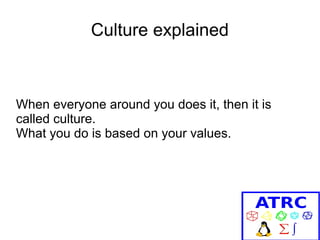 Culture explained

When everyone around you does it, then it is
called culture.
What you do is based on your values.

 