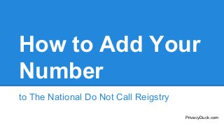 How to Add Your
Number
to The National Do Not Call Reigstry
PrivacyDuck.com

 
