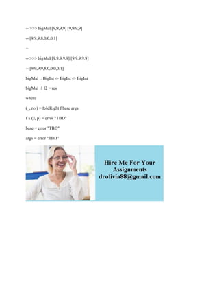 -- >>> bigMul [9,9,9,9] [9,9,9,9]
-- [9,9,9,8,0,0,0,1]
--
-- >>> bigMul [9,9,9,9,9] [9,9,9,9,9]
-- [9,9,9,9,8,0,0,0,0,1]
bigMul :: BigInt -> BigInt -> BigInt
bigMul l1 l2 = res
where
(_, res) = foldRight f base args
f x (z, p) = error "TBD"
base = error "TBD"
args = error "TBD"
 