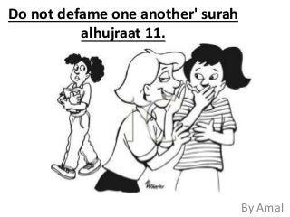 Do not defame one another' surah
alhujraat 11.
By Amal
 