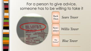 Sears TowerBack
Then
Willis TowerNow-
adays
Blue TowerThe
Future?
For a person to give advice,
someone has to be willing to take it
 