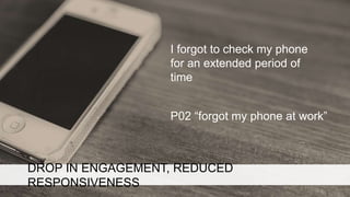 DROP IN ENGAGEMENT, REDUCED RESPONSIVENESS
I forgot to check my phone
for an extended period of
time
P02 “forgot my phone ...