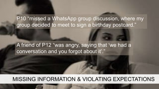 MISSING INFORMATION & VIOLATING EXPECTATIONS
P10 “missed a WhatsApp group discussion, where my
group decided to meet to si...