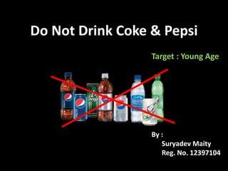 Do Not Drink Coke & Pepsi
By :
Suryadev Maity
Reg. No. 12397104
Target : Young Age
 
