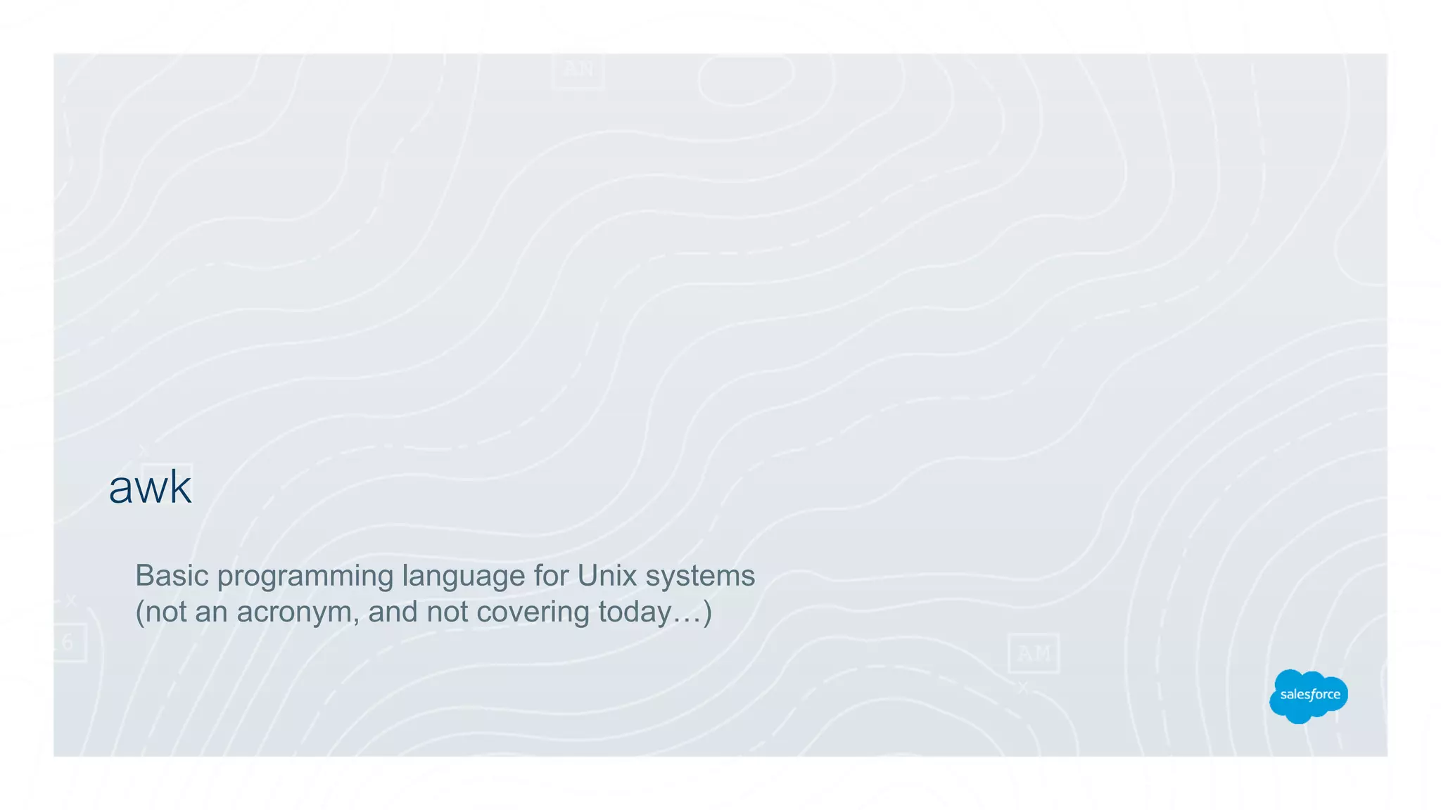 awk
Basic programming language for Unix systems
(not an acronym, and not covering today…)
 