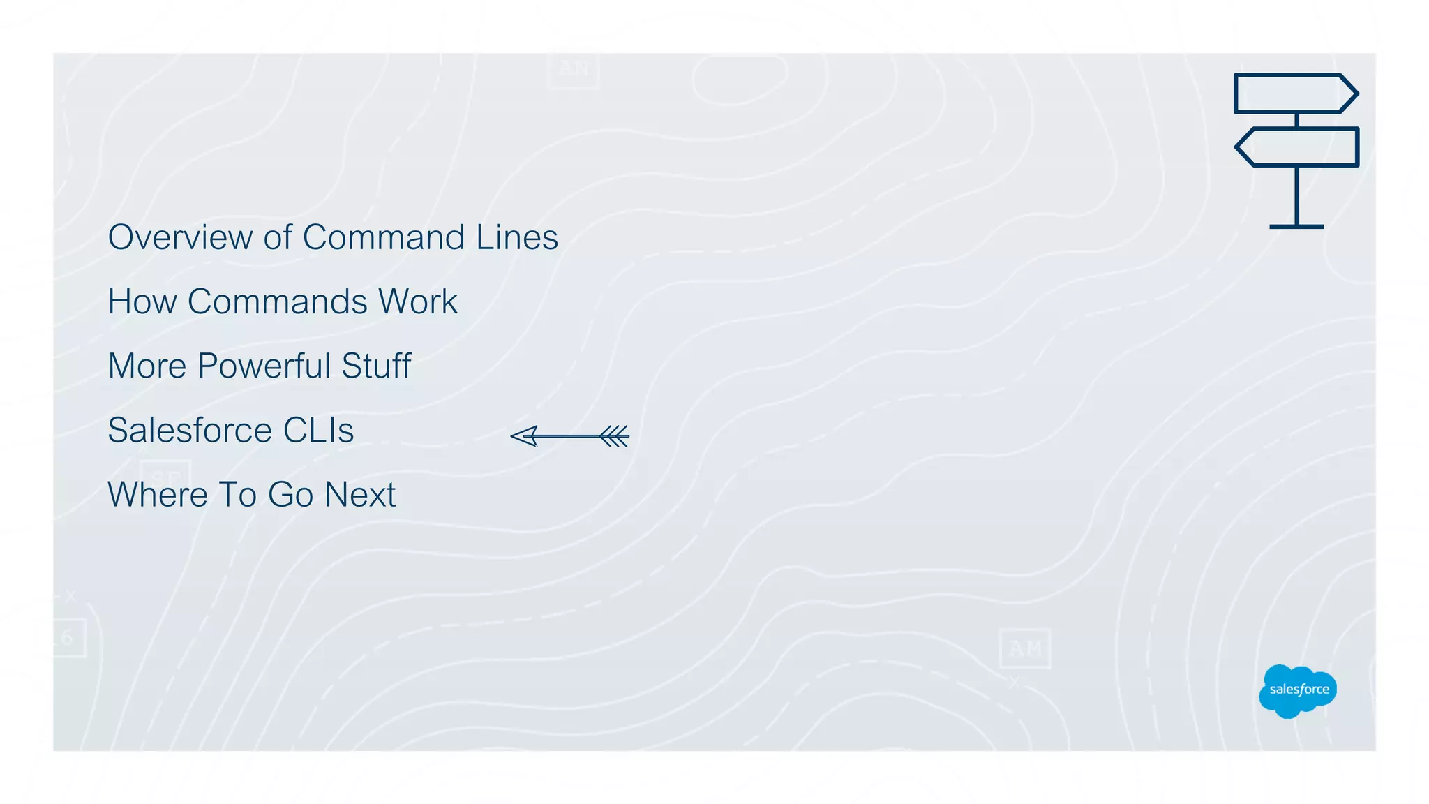 Overview of Command Lines
How Commands Work
More Powerful Stuff
Salesforce CLIs
Where To Go Next
 