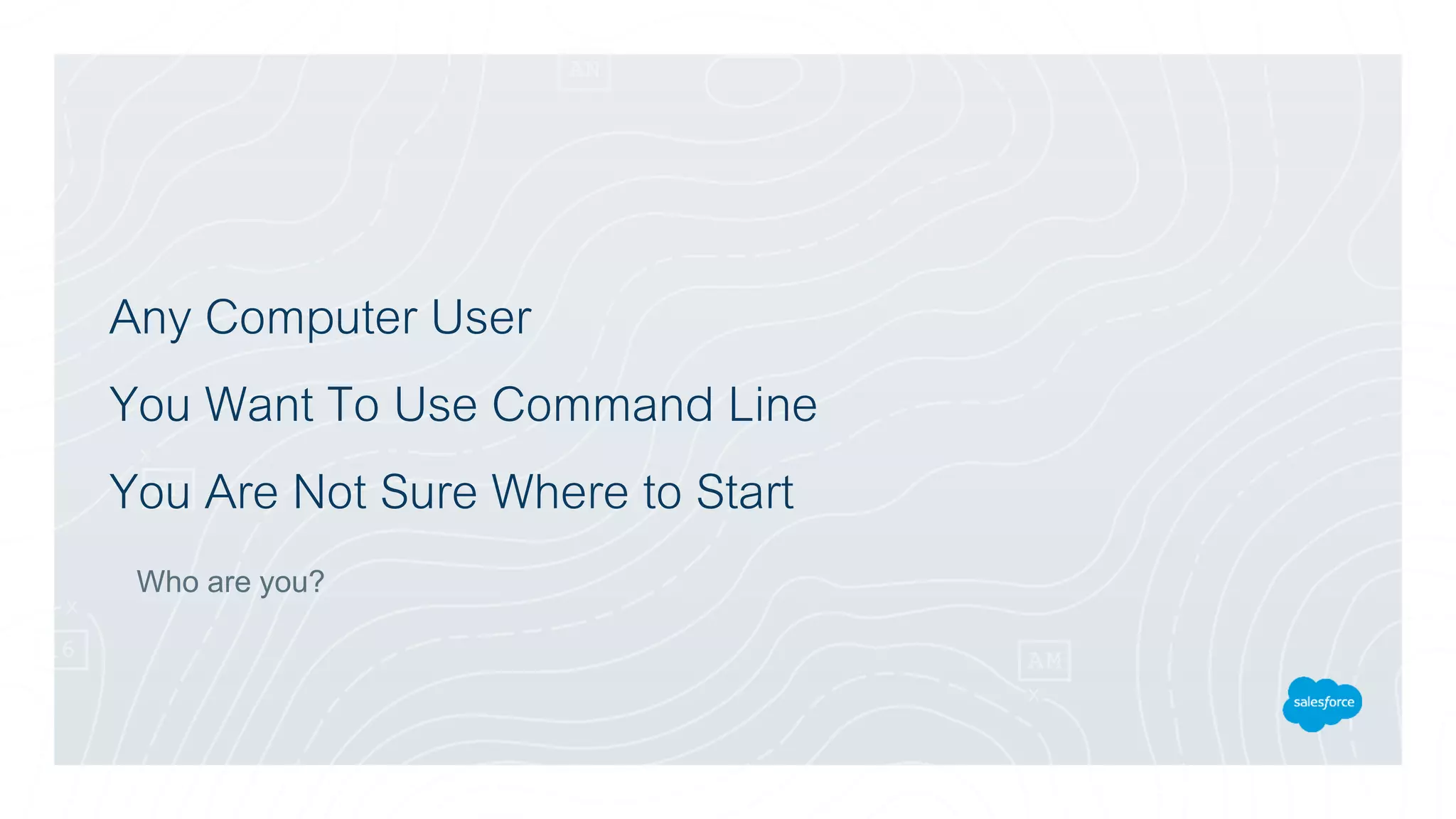 Any Computer User
You Want To Use Command Line
You Are Not Sure Where to Start
Who are you?
 