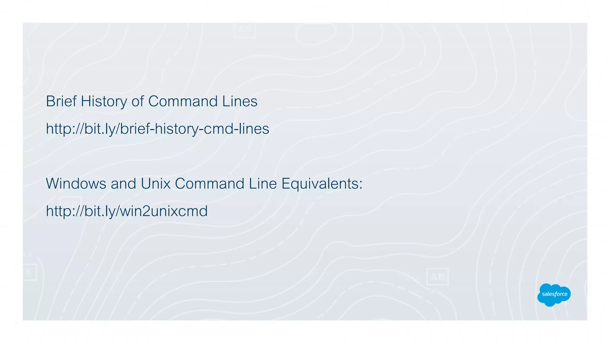 Brief History of Command Lines
http://bit.ly/brief-history-cmd-lines
Windows and Unix Command Line Equivalents:
http://bit.ly/win2unixcmd
 