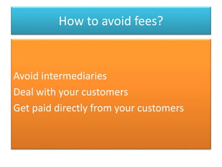 How to avoid fees?
Avoid intermediaries
Deal with your customers
Get paid directly from your customers
 