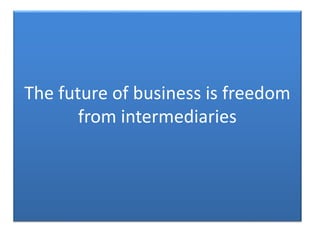 The future of business is freedom
from intermediaries
 