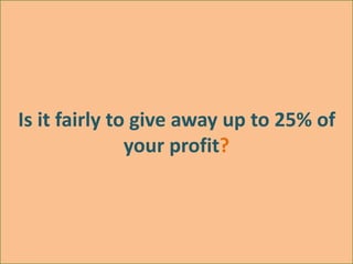 Is it fairly to give away up to 25% of
your profit?
 