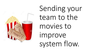 Sending your
team to the
movies to
improve
system flow.
 