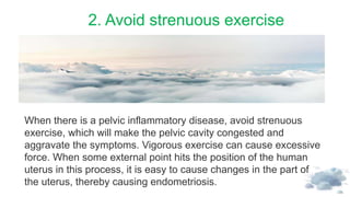 2. Avoid strenuous exercise
When there is a pelvic inflammatory disease, avoid strenuous
exercise, which will make the pel...