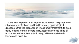 Women should protect their reproductive system daily to prevent
inflammatory infections and lead to various gynecological
...
