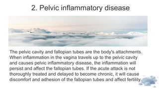 2. Pelvic inflammatory disease
The pelvic cavity and fallopian tubes are the body's attachments.
When inflammation in the ...