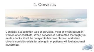 4. Cervicitis
Cervicitis is a common type of cervicitis, most of which occurs in
women after childbirth. When cervicitis i...