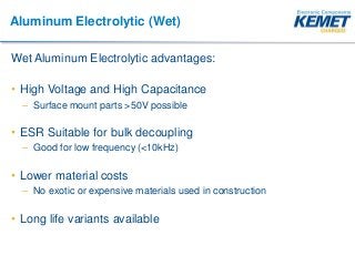 Aluminum Electrolytic (Wet)
Wet Aluminum Electrolytic advantages:
• High Voltage and High Capacitance
– Surface mount part...